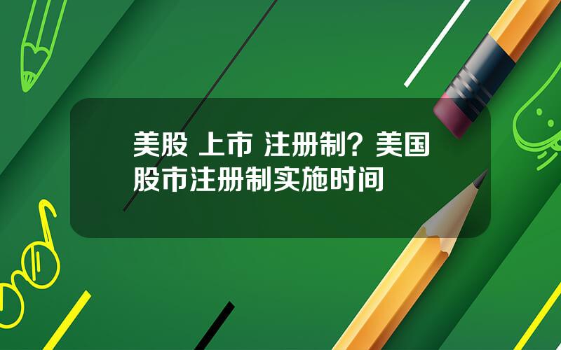 美股 上市 注册制？美国股市注册制实施时间